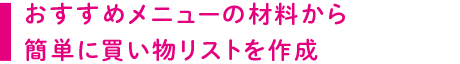 おすすめメニューの材料から簡単に買い物リストを作成