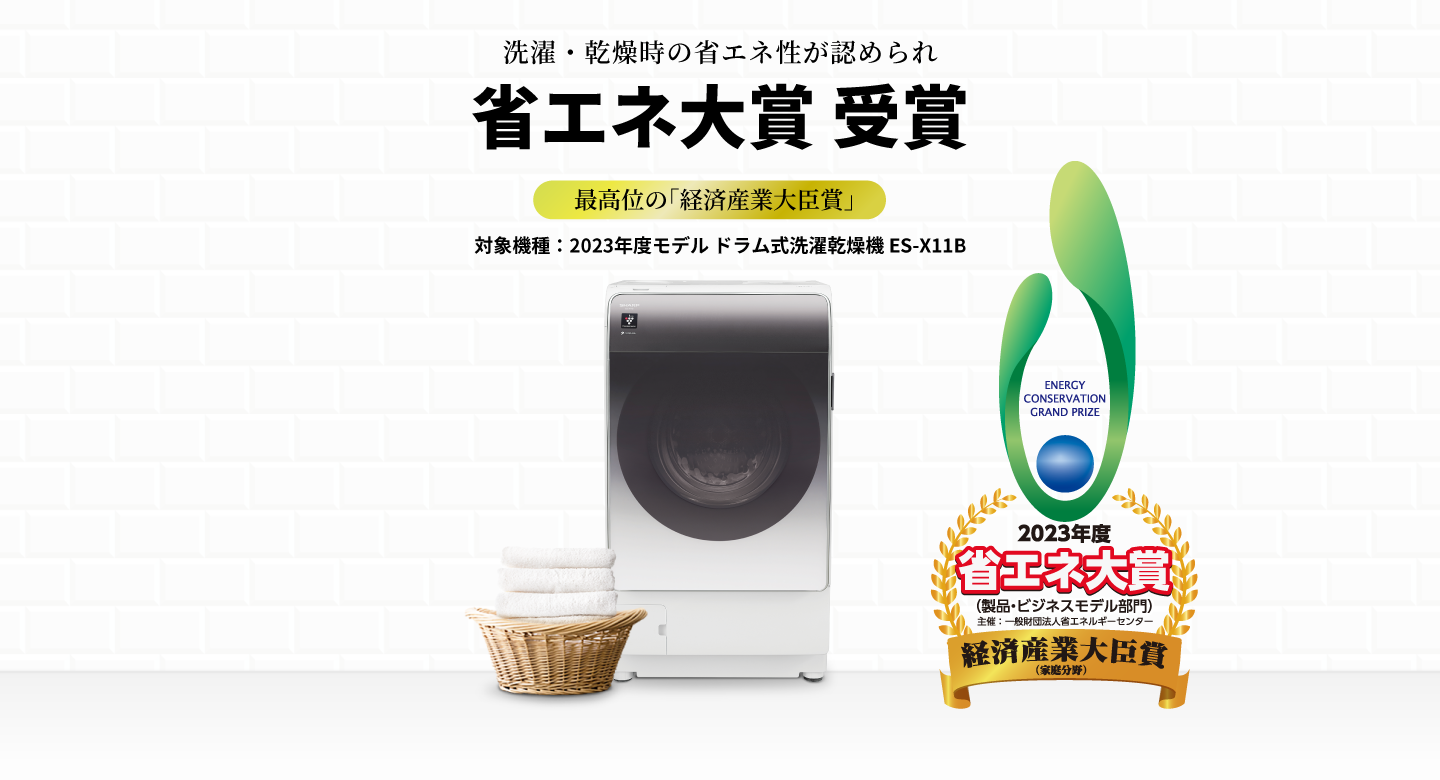 洗濯・乾燥時の省エネ性が認められ省エネ大賞 受賞最高位の「経済産業大臣賞」 対象機種：2023年度モデル ドラム式洗濯乾燥機 ES-X11B