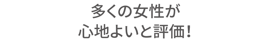 多くの女性が心地良いと評価!