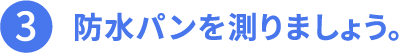 3.防水パンを測りましょう。