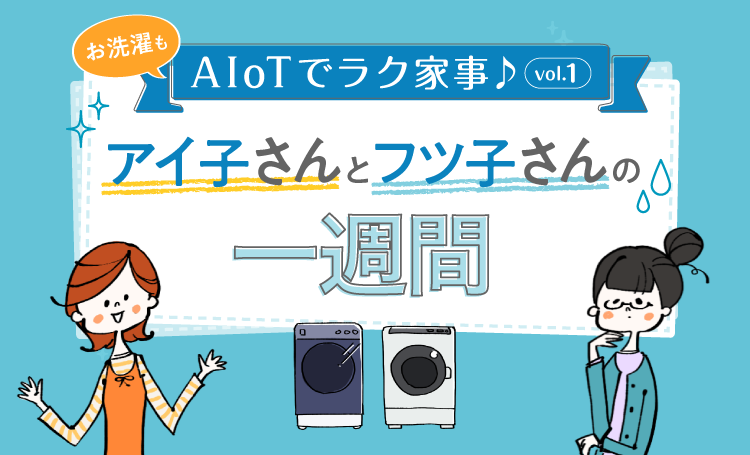 お洗濯もAIでラク家事♪アイ子さんとフツ子さんの一週間