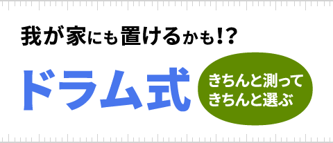 設置スペースを確認する | 我が家にも置けるかも!?ドラム式 設置スペースを確認する | 我が家にも置けるかも!?ドラム式