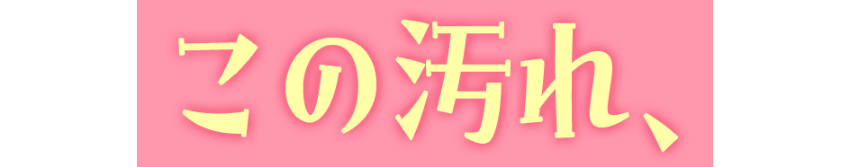 この汚れ、