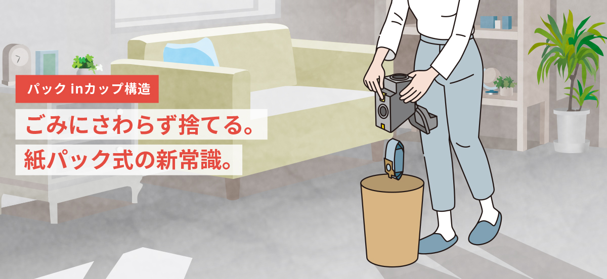 パックinカップ構造　ごみにさわらず捨てる。紙パック式の新常識。