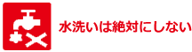 水洗いは絶対にしない
