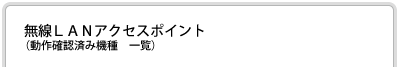 無線ＬＡＮアクセスポイント（動作確認済み機種 一覧）