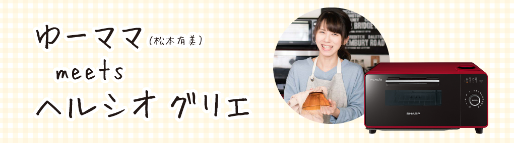 ゆーママ(松本有美) meets ヘルシオ グリエ
