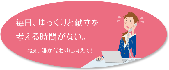 毎日、ゆっくりと献立を考える時間がない。 ねぇ、誰か代わりに考えて!