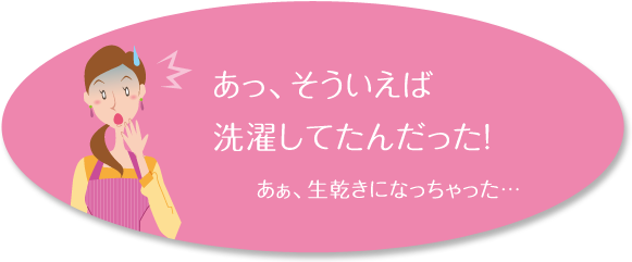 あっ、そういえば洗濯してたんだった! あぁ、生乾きになっちゃった…