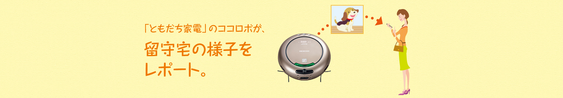 「ともだち家電」のココロボが、留守宅の様子をレポート。