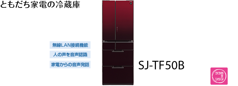 ともだち家電の冷蔵庫 SJ-TF50B…無線LAN接続機能、人の声を音声認識、家電からの音声発話、ココロエンジン搭載