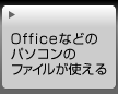 Officeなど、パソコンのファイルが使える。